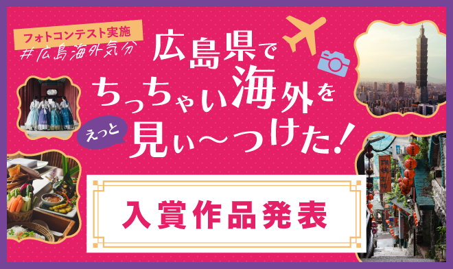 「広島県でちっちゃい海外をえっと見ぃ～つけた！」フォトコンテスト入賞作品発表