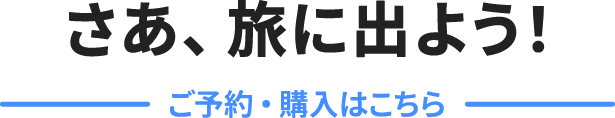 さあ、旅に出よう！ ご予約・購入はこちら