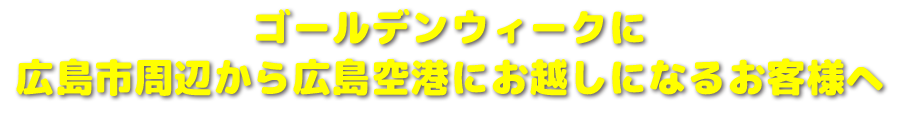 ゴールデンウィークに広島市周辺から広島空港にお越しになるお客様へ
