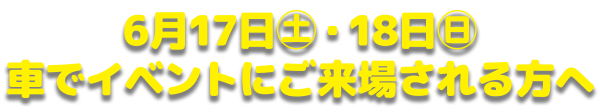 6月17日・18日車でイベントにご来場される方へ