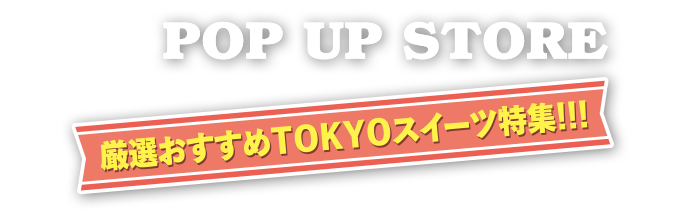 POPUP STORE 厳選おすすめTOKYOスイーツ特集!!!